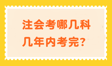 注會(huì)考哪幾科幾年內(nèi)考完？