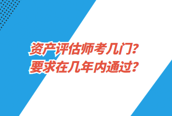 資產(chǎn)評估師考幾門？要求在幾年內(nèi)通過？