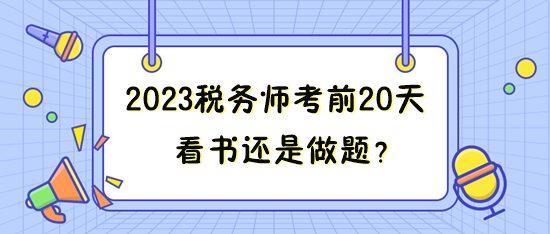 距離2023年稅務(wù)師考試只有20來(lái)天 看書(shū)還是做題？