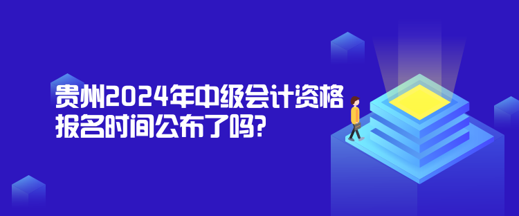 貴州2024年中級會計資格報名時間公布了嗎？