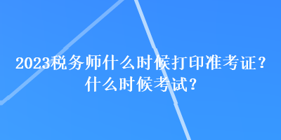 2023稅務(wù)師什么時(shí)候打印準(zhǔn)考證？什么時(shí)候考試？