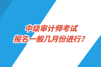 中級(jí)審計(jì)師考試報(bào)名一般幾月份進(jìn)行？