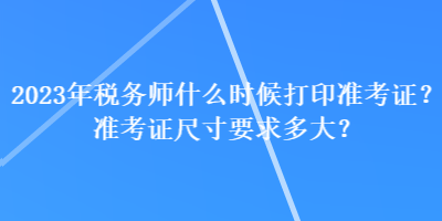 2023年稅務(wù)師什么時候打印準考證？準考證尺寸要求多大？