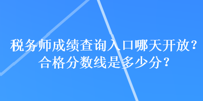 稅務(wù)師成績(jī)查詢?nèi)肟谀奶扉_放？合格分?jǐn)?shù)線是多少分？