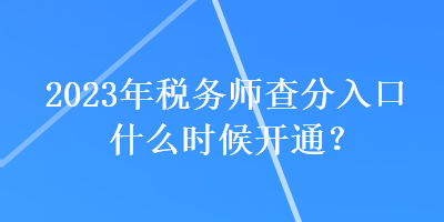 2023年稅務(wù)師查分入口什么時(shí)候開通？