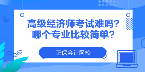 高級(jí)經(jīng)濟(jì)師考試難嗎？哪個(gè)專(zhuān)業(yè)比較簡(jiǎn)單？