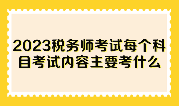 2023稅務師考試每個科目考試內容主要考什么？