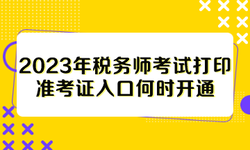 2023年稅務(wù)師考試打印準(zhǔn)考證入口何時(shí)開通？