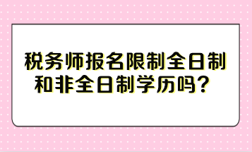 稅務(wù)師報名限制全日制和非全日制學(xué)歷嗎？