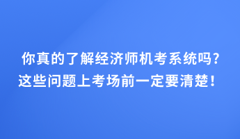 你真的了解經(jīng)濟師機考系統(tǒng)嗎_這些問題上考場前一定要清楚！