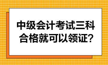 中級會計考試只要三科合格就可以領證書嗎？