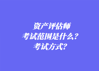 資產(chǎn)評(píng)估師考試范圍是什么？考試方式？