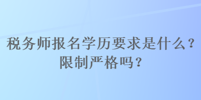 稅務(wù)師報(bào)名學(xué)歷要求是什么？限制嚴(yán)格嗎？