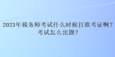 2023年稅務(wù)師考試什么時(shí)候打準(zhǔn)考證?。靠荚囋趺闯鲱}？