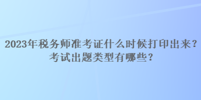 2023年稅務(wù)師準(zhǔn)考證什么時(shí)候打印出來(lái)？考試出題類型有哪些？