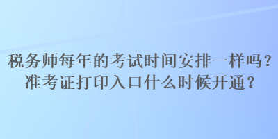 稅務(wù)師每年的考試時間安排一樣嗎？準考證打印入口什么時候開通？