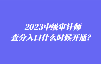 2023中級審計(jì)師查分入口什么時(shí)候開通？