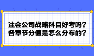 注會(huì)公司戰(zhàn)略科目好考嗎？各章節(jié)分值是怎么分布的？