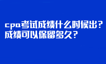 cpa考試成績(jī)什么時(shí)候出？成績(jī)可以保留多久？