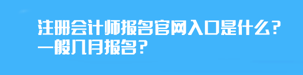 注冊(cè)會(huì)計(jì)師報(bào)名官網(wǎng)入口是什么？一般幾月報(bào)名？