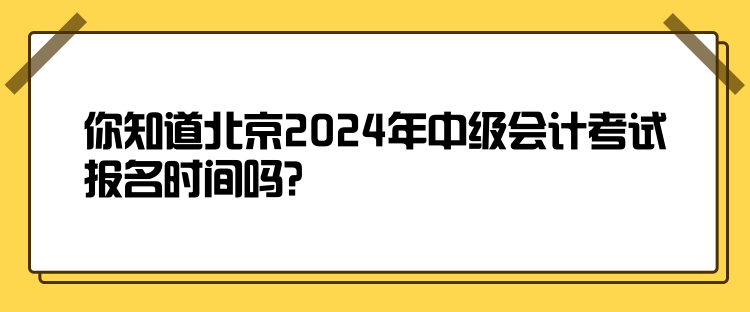 你知道北京2024年中級(jí)會(huì)計(jì)考試報(bào)名時(shí)間嗎？