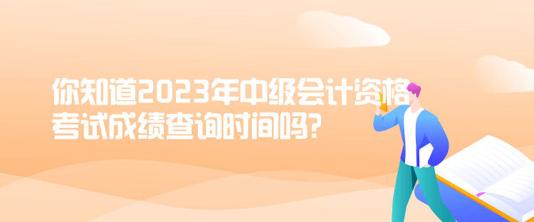 你知道2023年中級(jí)會(huì)計(jì)資格考試成績(jī)查詢時(shí)間嗎？