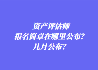 資產(chǎn)評(píng)估師報(bào)名簡(jiǎn)章在哪里公布？幾月公布？