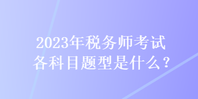 2023年稅務師考試各科目題型是什么？