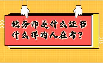 稅務(wù)師是什么證書？什么樣的人在考稅務(wù)師？