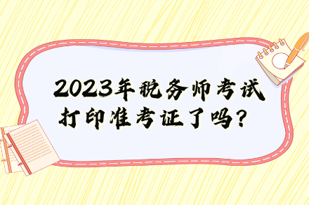 2023年稅務(wù)師考試打印準考證了嗎？