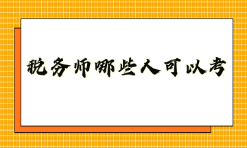 稅務(wù)師哪些人可以考？