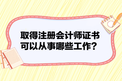 取得注冊會計師證書可以從事哪些工作？