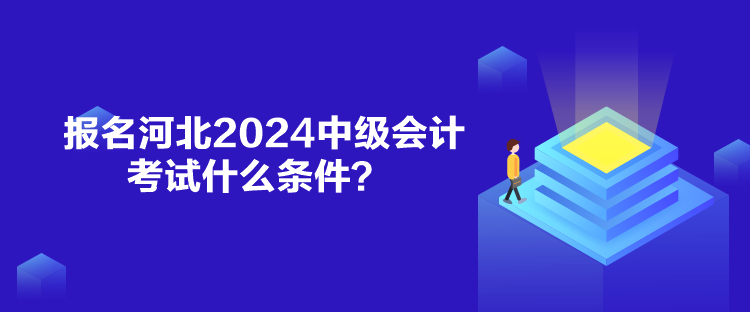 報名河北2024中級會計考試什么條件？