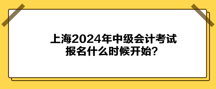 上海2024年中級會計考試報名什么時候開始？