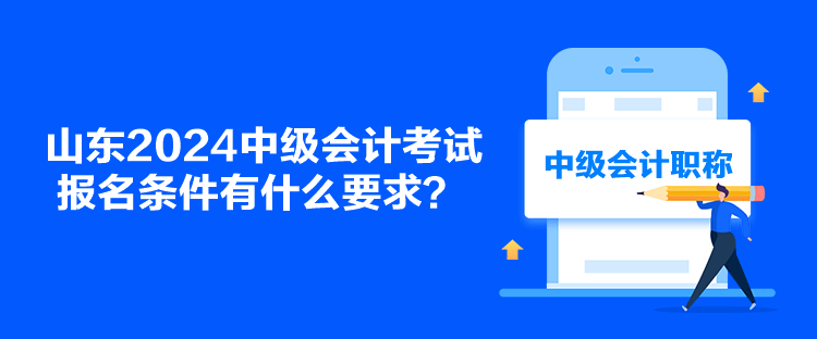 山東2024中級會計考試報名條件有什么要求？