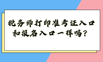 稅務(wù)師打印準(zhǔn)考證入口和報(bào)名入口一樣嗎？