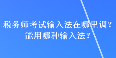 稅務師考試輸入法在哪里調？能用哪種輸入法？