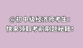 @初中級(jí)經(jīng)濟(jì)師考生：快來領(lǐng)取考前刷題秘籍！