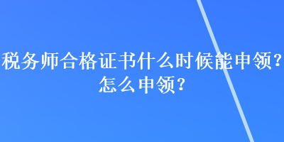 稅務(wù)師合格證書什么時(shí)候能申領(lǐng)？怎么申領(lǐng)？