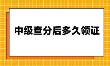 23年中級(jí)查分后多久領(lǐng)證？流程是什么？