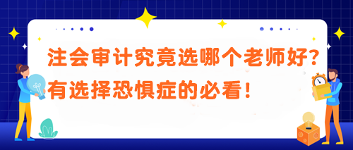 注會審計究竟選哪個老師好？有選擇恐懼癥的必看！