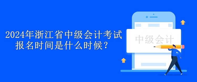 2024年浙江省中級會計考試報名時間是什么時候？