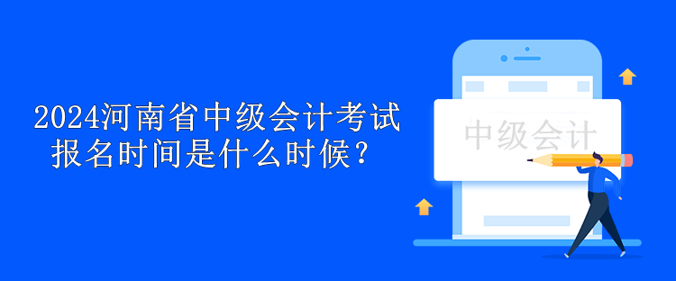 2024河南省中級會計考試報名時間是什么時候？