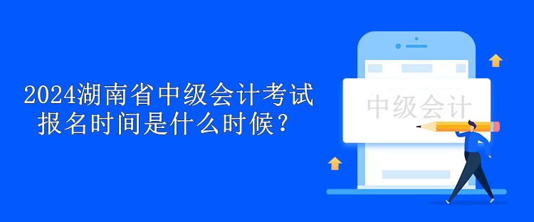 2024湖南省中級(jí)會(huì)計(jì)考試報(bào)名時(shí)間是什么時(shí)候？