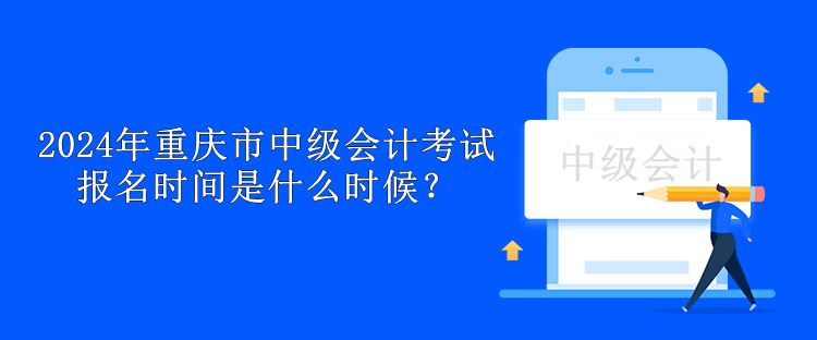 2024年重慶市中級會計考試報名時間是什么時候？