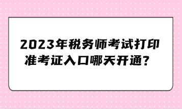 2023年稅務(wù)師考試打印準(zhǔn)考證入口哪天開(kāi)通？