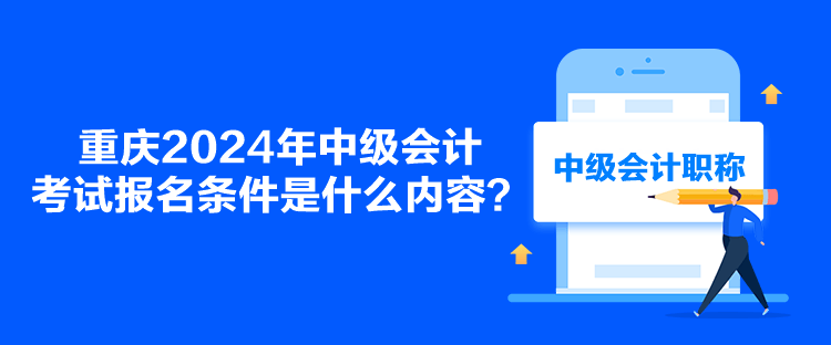 重慶2024年中級會計考試報名條件是什么內(nèi)容？