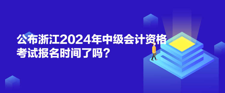 公布浙江2024年中級(jí)會(huì)計(jì)資格考試報(bào)名時(shí)間了嗎？