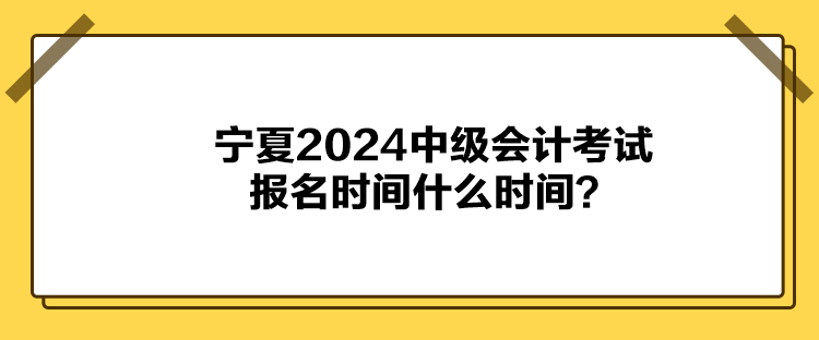 寧夏2024中級(jí)會(huì)計(jì)考試報(bào)名時(shí)間什么時(shí)間？