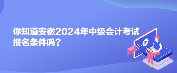 你知道安徽2024年中級會計(jì)考試報(bào)名條件嗎？